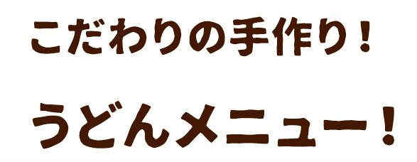 こだわりの手作り！うどんメニュー！